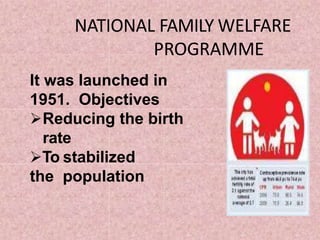 NATIONAL FAMILY WELFARE
PROGRAMME
It was launched in
1951. Objectives
Reducing the birth
rate
To stabilized
the population
 