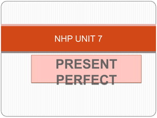 NHP UNIT 7 PRESENT PERFECT 