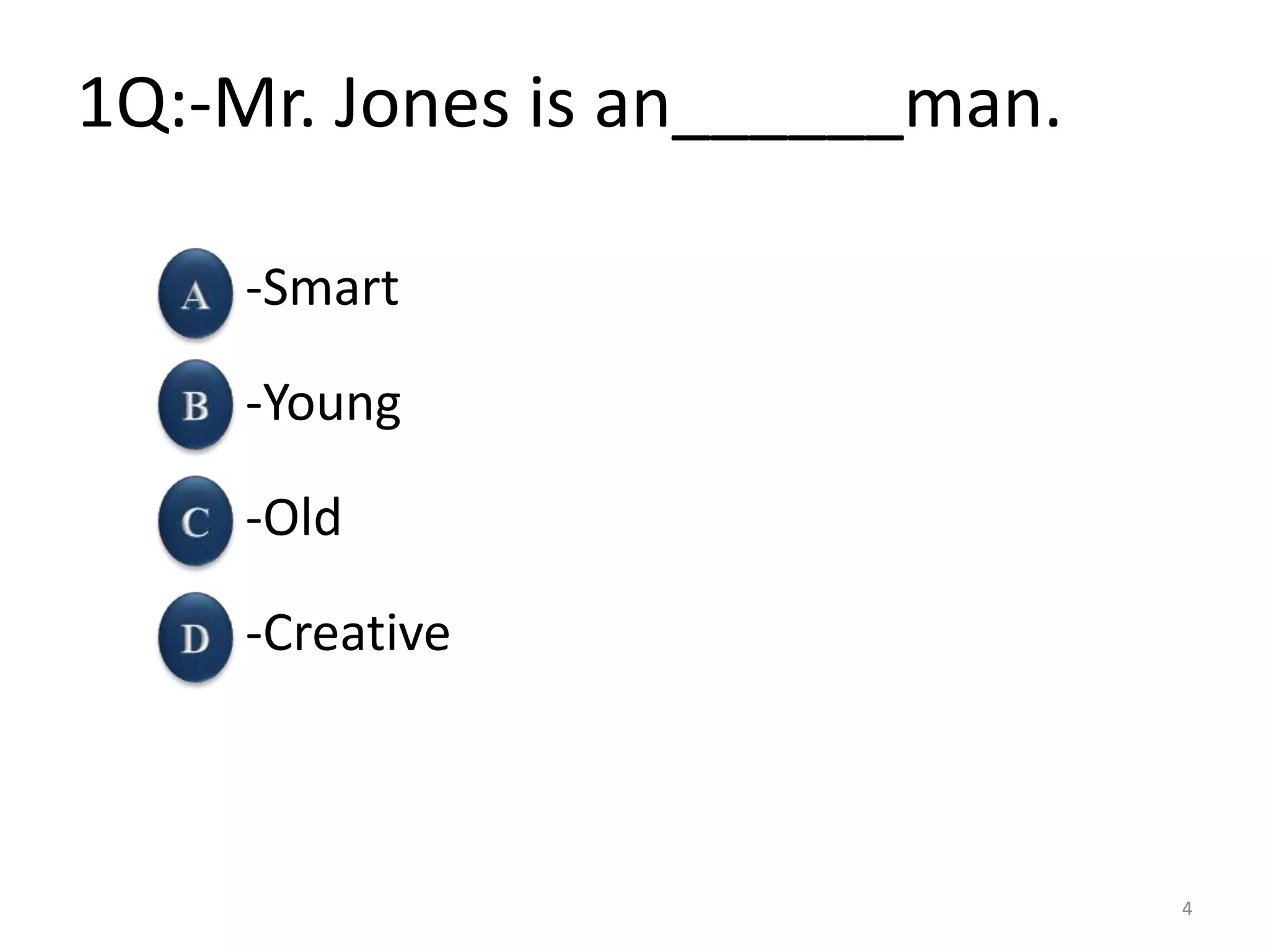 1Q:-Mr. Jones is an______man.
-Smart
-Young
-Old
-Creative
4
 