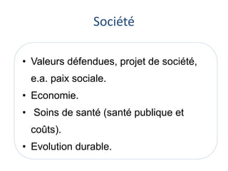 Société 
• Valeurs défendues, projet de société, 
e.a. paix sociale. 
• Economie. 
• Soins de santé (santé publique et 
coûts). 
• Evolution durable. 
 