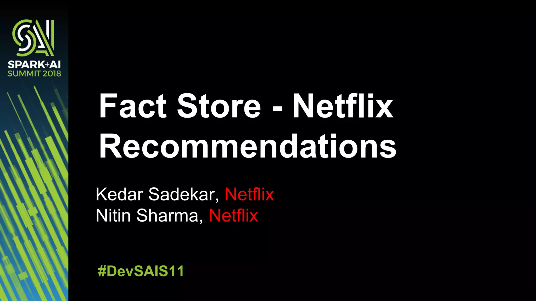 Kedar Sadekar, Netflix
Nitin Sharma, Netflix
Fact Store - Netflix
Recommendations
#DevSAIS11
 
