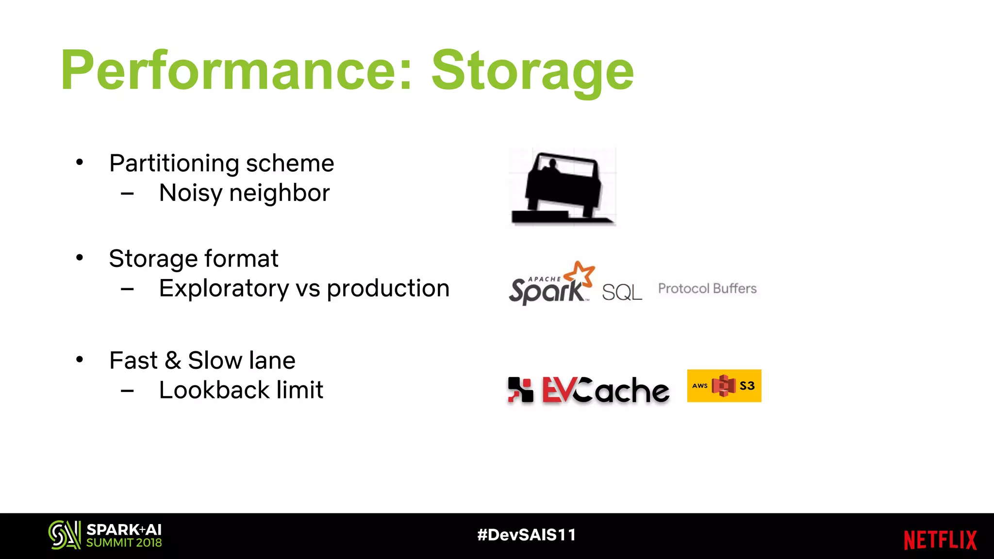 Performance: Storage
• Partitioning scheme
– Noisy neighbor
• Storage format
– Exploratory vs production
• Fast & Slow lane
– Lookback limit
#DevSAIS11
 