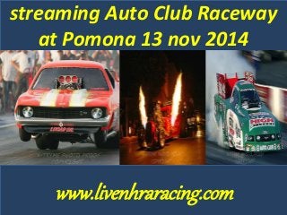 streaming Auto Club Raceway 
at Pomona 13 nov 2014 
www.livenhraracing.com 
