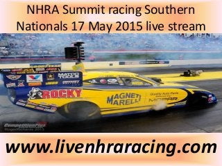NHRA Summit racing Southern
Nationals 17 May 2015 live stream
www.livenhraracing.com
 