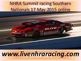 NHRA Summit racing Southern
Nationals 17 May 2015 online
www.livenhraracing.com
 