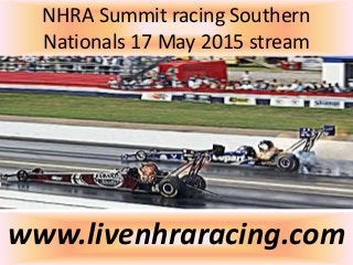 NHRA Summit racing Southern
Nationals 17 May 2015 stream
www.livenhraracing.com
 