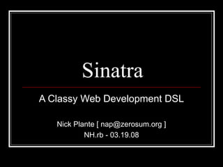 Sinatra A Classy Web Development DSL Nick Plante [ nap@zerosum.org ] NH.rb - 03.19.08 