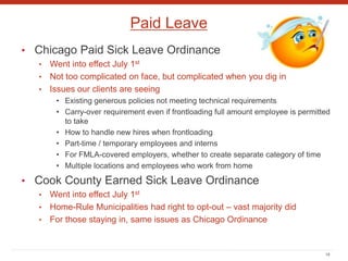Paid Leave
• Chicago Paid Sick Leave Ordinance
• Went into effect July 1st
• Not too complicated on face, but complicated ...