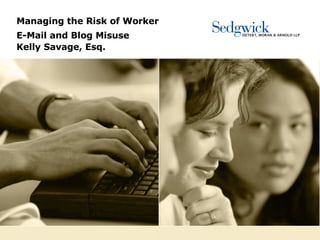 Managing the Risk of Worker  E-Mail and Blog Misuse   Kelly Savage, Esq. 