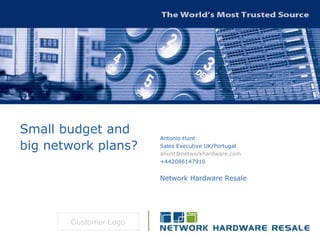 Small budget and big network plans?   Antonio Hunt Sales Executive UK/Portugal [email_address] +442086147910 Network Hardware Resale Customer Logo 
