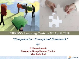 NHRDN’s Learning Center – 9th April, 2010 “Competencies : Concept and Framework” by:P. Dwarakanath Director – Group Human Capital Max India Ltd. 