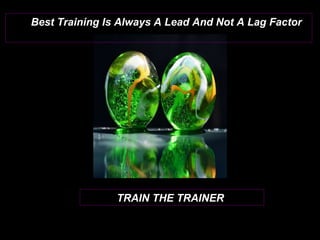 TRAIN THE TRAINER Best Training Is Always A Lead And Not A Lag Factor  