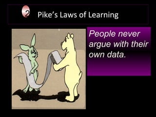 Pike’s Laws of Learning People never  argue with their own data. 2 