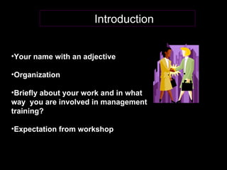 Introduction Your   name with an adjective Organization Briefly about your work and in what  way  you are involved in management training? Expectation from workshop 