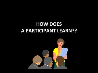 HOW DOES A PARTICIPANT LEARN?? 