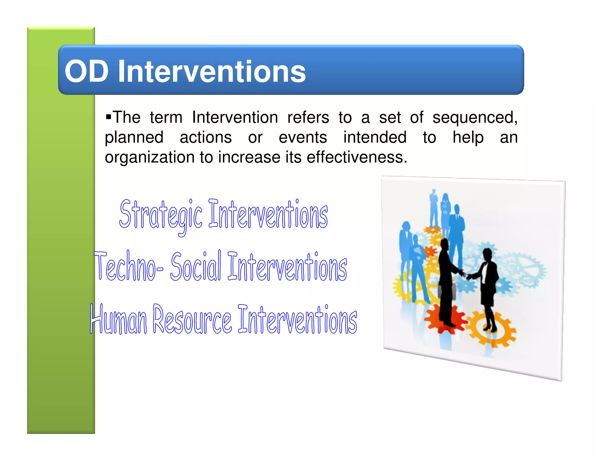 OD Interventions
   The term Intervention refers to a set of sequenced,
  planned actions or events intended to help an
  organization to increase its effectiveness.
 