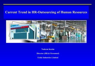 Current Trend in HR-Outsourcing of Human Resources Nadeem Kazim Director (HR & Personnel) Exide Industries Limited 