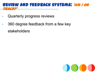 Review and Feedback systems: ‘Am I on
track?’
•   Quarterly progress reviews

•   360 degree feedback from a few key
    stakeholders
 