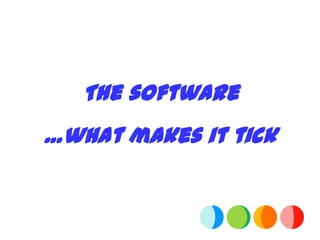 The software
…what makes it tick
 