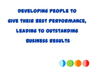 Developing People to
give their Best Performance,
  leading to outstanding
      business results
 