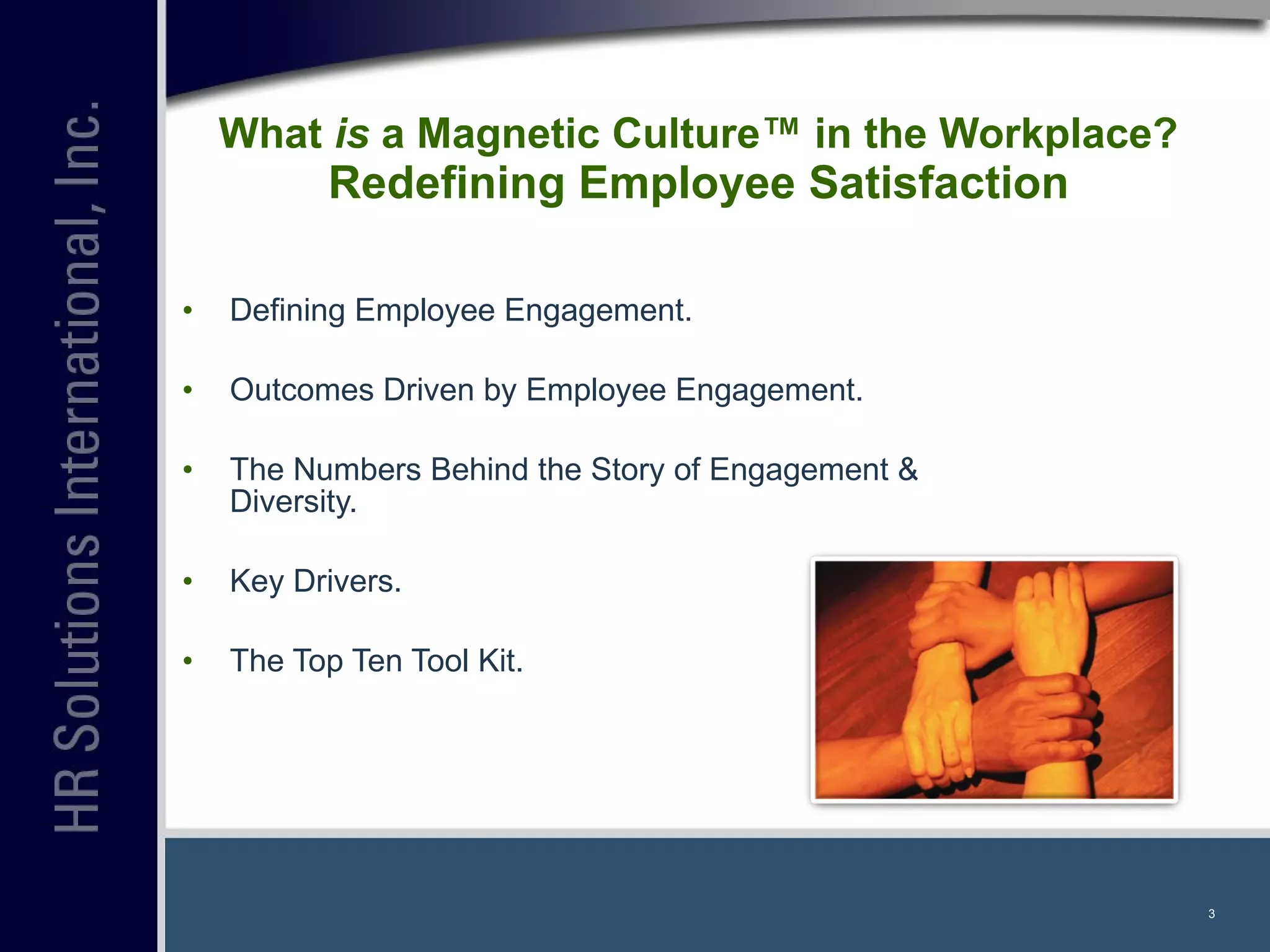What  is  a Magnetic Culture™ in the Workplace? Redefining Employee Satisfaction Defining Employee Engagement. Outcomes Driven by Employee Engagement. The Numbers Behind the Story of Engagement & Diversity. Key Drivers. The Top Ten Tool Kit. 