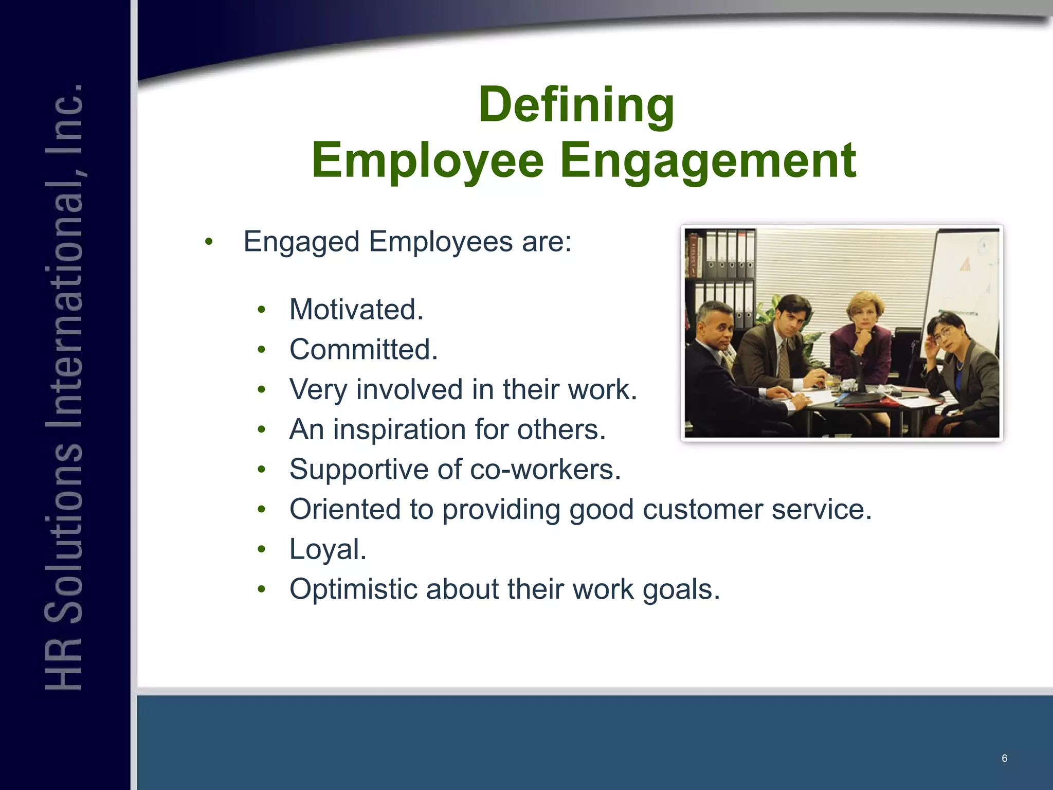 Defining  Employee Engagement Engaged Employees are: Motivated. Committed. Very involved in their work. An inspiration for others. Supportive of co-workers. Oriented to providing good customer service. Loyal. Optimistic about their work goals. 