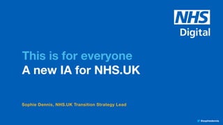 @sophiedennis
This is for everyone 
A new IA for NHS.UK
Sophie Dennis, NHS.UK Transition Strategy Lead
 