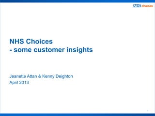 1
Jeanette Attan & Kenny Deighton
April 2013
NHS Choices
- some customer insights
 