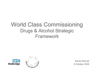 World Class CommissioningDrugs & Alcohol Strategic Framework Sandy Manuel 9 October 2009 