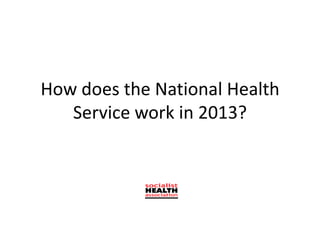 How does the National Health
Service work in 2013?
 