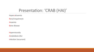 Presentation: ‘CRAB (HAI)’
Hypercalcaemia
Renal impairment
Anaemia
Bone disease
Hyperviscosity
Amyloidosis (AL)
Infection (recurrent)
 
