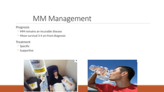 MM Management
Prognosis
◦ MM remains an incurable disease
◦ Mean survival 3-4 yrs from diagnosis
Treatment
◦ Specific
◦ Supportive
 