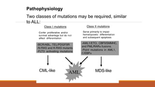 Pathophysiology
Two classes of mutations may be required, similar
to ALL:
 