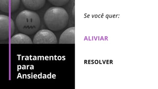 Tratamentos
para
Ansiedade
Se você quer:
ALIVIAR
RESOLVER
 