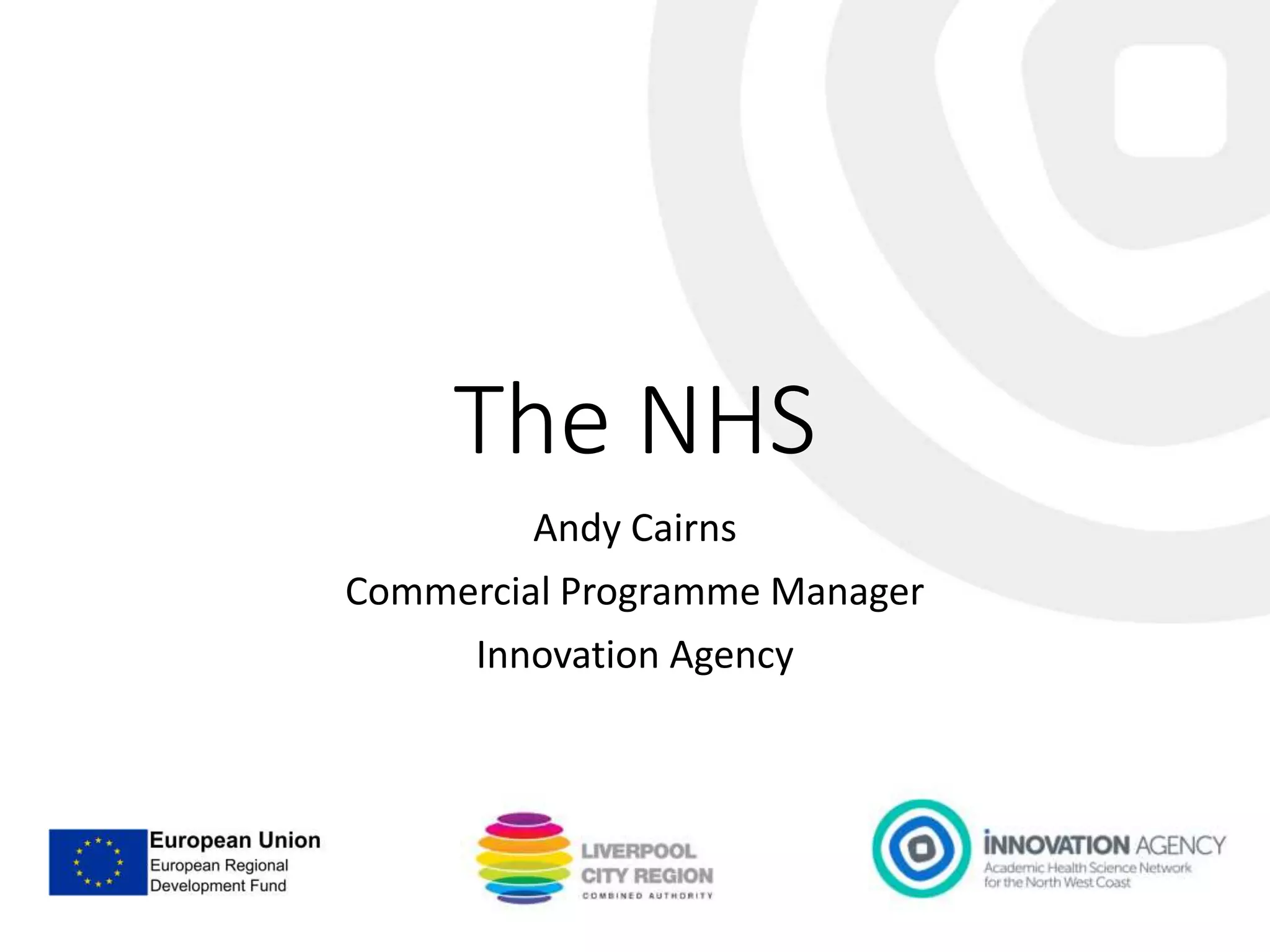The NHS
Andy Cairns
Commercial Programme Manager
Innovation Agency
 