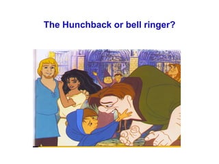 The Hunchback or bell ringer? 
