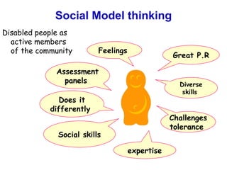 Social Model thinking Disabled people as active members of the community  Great P.R expertise Challenges tolerance  Diverse skills  Social skills Does it differently  Feelings  Assessment panels  