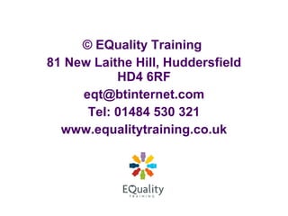 ©  EQuality Training  81 New Laithe Hill, Huddersfield HD4 6RF [email_address] Tel: 01484 530 321 www.equalitytraining.co.uk 
