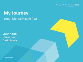 My Journey
Youth Mental Health App
Sarah Amani
Louise Lunn
David Sandy
 