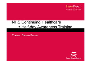 NHS Continuing Healthcare
    Half-day Awareness Training
Trainer: Steven Pruner
 