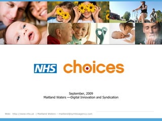 September, 2009
                              Maitland Waters ––Digital Innovation and Syndication




Web: http://www.nhs.uk | Maitland Waters – maitland@symbioagency.com
 