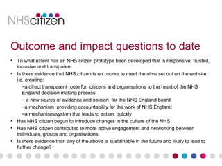 Outcome and impact questions to date
• To what extent has an NHS citizen prototype been developed that is responsive, trus...
