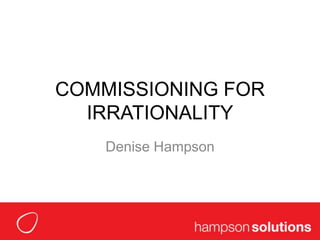 COMMISSIONING FOR IRRATIONALITY Denise Hampson 