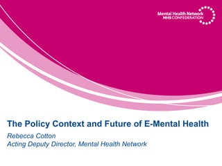 The Policy Context and Future of E-Mental Health
Rebecca Cotton
Acting Deputy Director, Mental Health Network
 