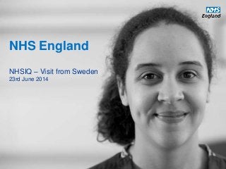NHS England
NHSIQ – Visit from Sweden
23rd June 2014
 