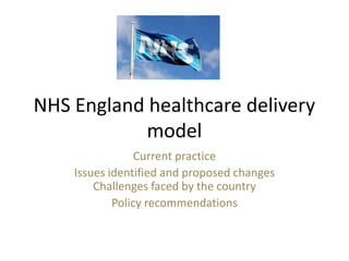 NHS England healthcare delivery
model
Current practice
Issues identified and proposed changes
Challenges faced by the country
Policy recommendations
 