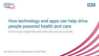 How technology and apps can help drive
people powered health and care
A third sector insight from end of life care and men’s health
 