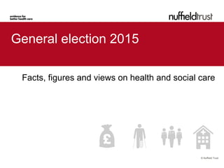 © Nuffield Trust
General election 2015
Facts, figures and views on health and social care
 