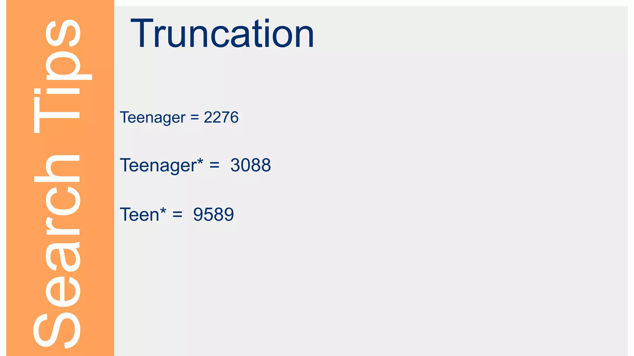 SearchTips
Truncation
Teenager = 2276
Teenager* = 3088
Teen* = 9589
 