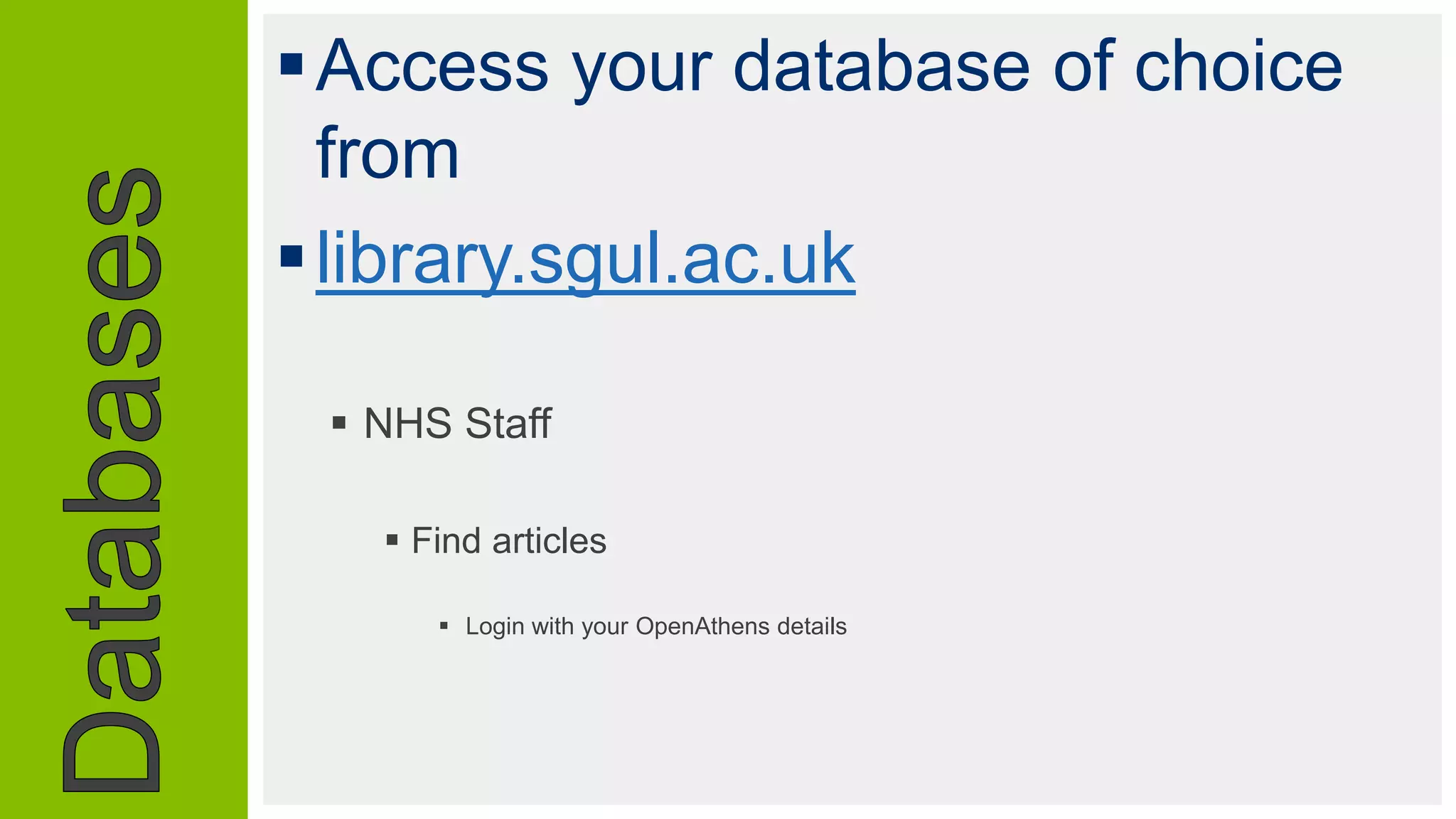 Access your database of choice
from
library.sgul.ac.uk
 NHS Staff
 Find articles
 Login with your OpenAthens details
 